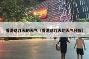 香港这几天的天气（香港这几天的天气预报）