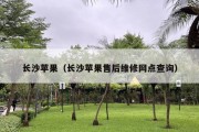 长沙苹果（长沙苹果售后维修网点查询）