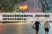 河南省会计管理系统继续教育（河南会计继续教育专业技术服务平台）