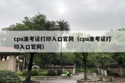 cpa准考证打印入口官网（cpa准考证打印入口官网）