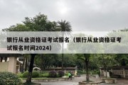 银行从业资格证考试报名（银行从业资格证考试报名时间2024）