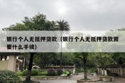 银行个人无抵押贷款（银行个人无抵押贷款需要什么手续）