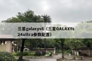 三星galaxys6（三星GALAXYs24ultra参数配置）