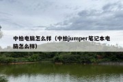 中柏电脑怎么样（中柏jumper笔记本电脑怎么样）