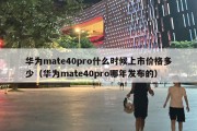 华为mate40pro什么时候上市价格多少（华为mate40pro哪年发布的）