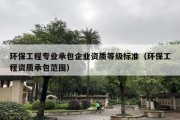 环保工程专业承包企业资质等级标准（环保工程资质承包范围）