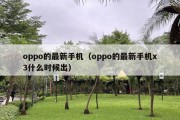 oppo的最新手机（oppo的最新手机x3什么时候出）