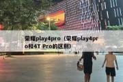 荣耀play4pro（荣耀play4pro和4T Pro的区别）