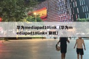 华为mediapad10link（华为mediapad10link+ 刷机）