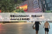 佳能eos5dmarkii（佳能eos5dmark2上市时间）