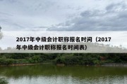 2017年中级会计职称报名时间（2017年中级会计职称报名时间表）