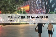 华为mate7售价（华为mate7多少钱一台）