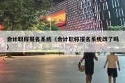 会计职称报名系统（会计职称报名系统改了吗）