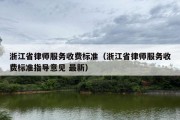 浙江省律师服务收费标准（浙江省律师服务收费标准指导意见 最新）