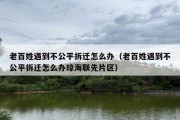 老百姓遇到不公平拆迁怎么办（老百姓遇到不公平拆迁怎么办琼海联先片区）