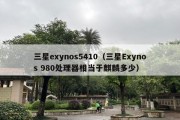 三星exynos5410（三星Exynos 980处理器相当于麒麟多少）