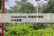 tianjintianqi（天津天气预报60天准确）