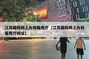 江苏国税网上办税服务厅（江苏国税网上办税服务厅网址）