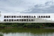 离婚不想等30天冷静期怎么办（去民政局离婚不想等30天冷静期怎么办）