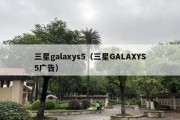 三星galaxys5（三星GALAXYS5广告）