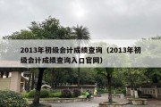 2013年初级会计成绩查询（2013年初级会计成绩查询入口官网）