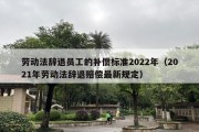 劳动法辞退员工的补偿标准2022年（2021年劳动法辞退赔偿最新规定）