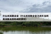 什么叫关联企业（什么叫关联企业之间不当利用关联关系形成的债权）