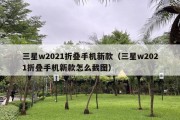 三星w2021折叠手机新款（三星w2021折叠手机新款怎么截图）