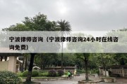 宁波律师咨询（宁波律师咨询24小时在线咨询免费）