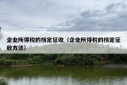 企业所得税的核定征收（企业所得税的核定征收方法）