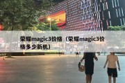 荣耀magic3价格（荣耀magic3价格多少新机）