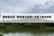 股权登记日（股权登记日第二天卖了能分红吗）