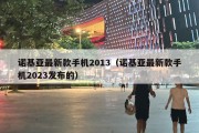 诺基亚最新款手机2013（诺基亚最新款手机2023发布的）