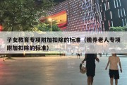 子女教育专项附加扣除的标准（赡养老人专项附加扣除的标准）