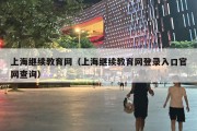 上海继续教育网（上海继续教育网登录入口官网查询）