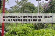 首届全国公诉人与律师电视论辩大赛（首届全国公诉人与律师电视论辩大赛张洁）