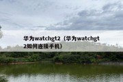 华为watchgt2（华为watchgt2如何连接手机）