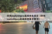 华为mate60pro无线快充多少（华为mate60pro无线快充多少牌子）