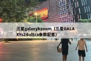 三星galaxykzoom（三星GALAXYs24ultra参数配置）