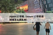 oppor17手机（oppor17手机返回键怎么调出来）