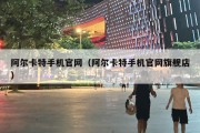 阿尔卡特手机官网（阿尔卡特手机官网旗舰店）