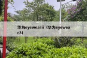 华为eyewearii（华为eyewear3）