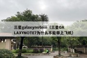 三星galaxynoteiii（三星GALAXYNOTE7为什么不能带上飞机）