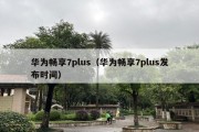 华为畅享7plus（华为畅享7plus发布时间）