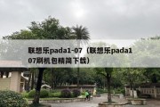 联想乐pada1-07（联想乐pada107刷机包精简下载）