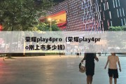 荣耀play4pro（荣耀play4pro刚上市多少钱）