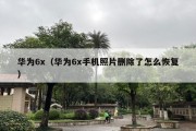 华为6x（华为6x手机照片删除了怎么恢复）