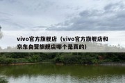 vivo官方旗舰店（vivo官方旗舰店和京东自营旗舰店哪个是真的）