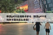 联想g455无线网卡驱动（联想g455无线网卡驱动怎么安装）