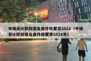 中级会计职称报名条件和要求2022（中级会计职称报名条件和要求2024年）